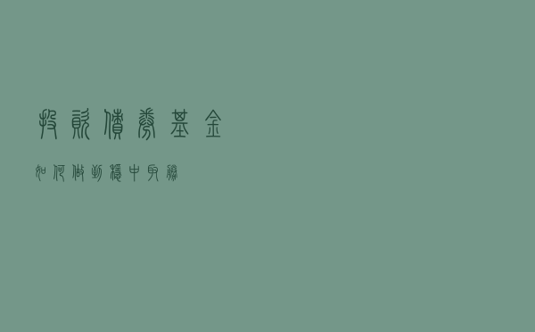 投资债券基金如何做到稳中取胜
