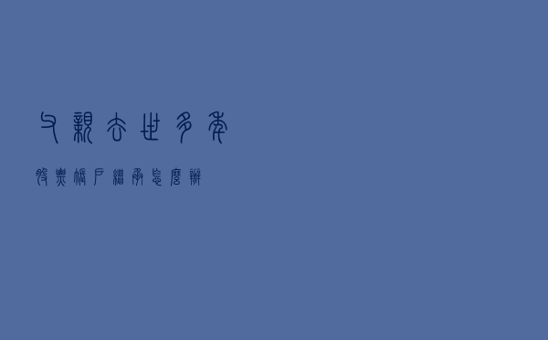 父亲去世多年，股票账户继承怎么办？