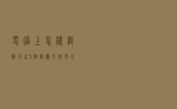 电脑上怎样截图？分享5个截图方法，而且能截取任意形状