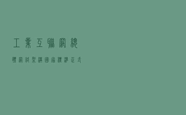 工业互联网总体网络架构国家标准正式发布