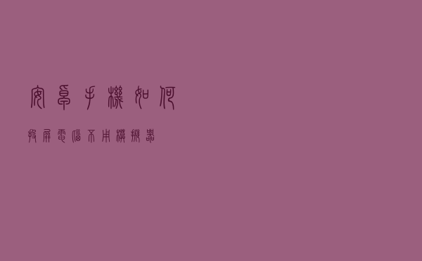 安卓手机如何投屏电脑（不用模拟器）