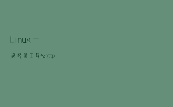 Linux一键配置工具ezhttp介绍