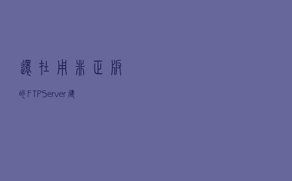 还在用非正版的FTP Server？建议用windows server 2019部署FTP吧