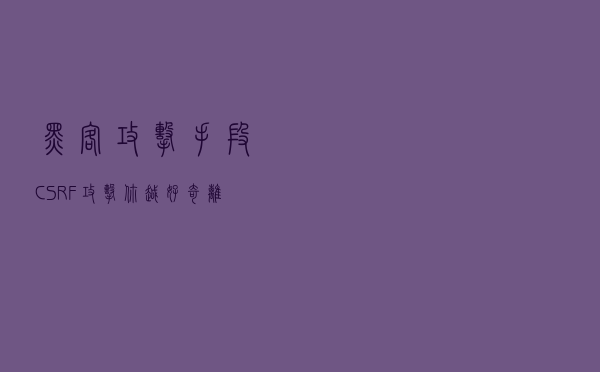 「黑客攻击手段」CSRF攻击，你越好奇，离你的账户越近