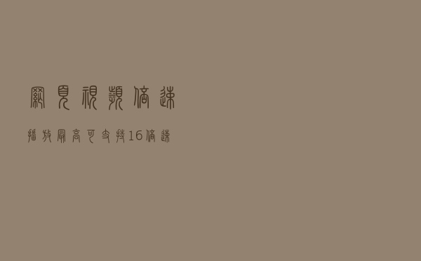 网页视频倍速播放，最高可支持16倍速