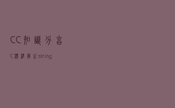 C/C++知识分享：C++标准库之 string 类型，各种运算全部掌握