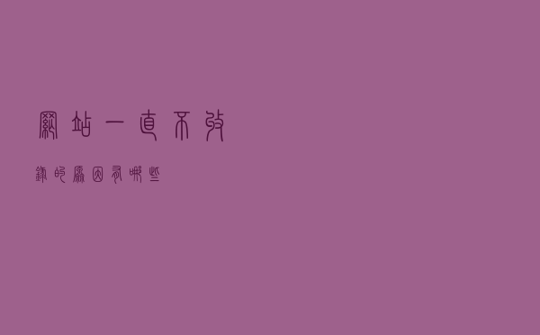 网站一直不收录的原因有哪些？