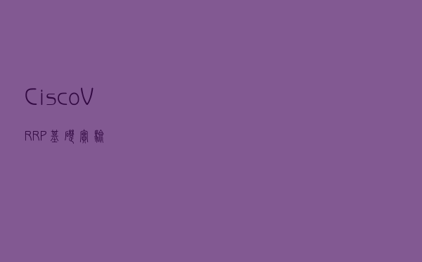Cisco——VRRP基础实验
