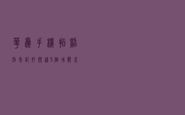华为手机拍照别忘记打开这3个功能，不然真的太浪费了