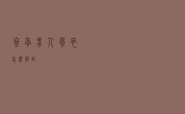冬季男人风衣怎么搭配