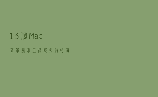 13 个 Mac 菜单栏小工具，提升你的使用效率