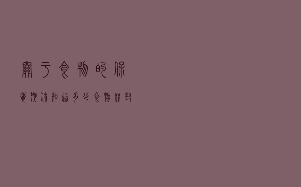 关于食物的保质期你知道多少？食物开封后，还能放多久？