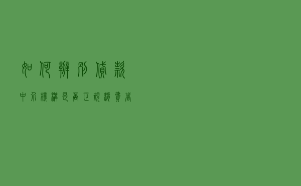 如何辨别贷款中介机构是否正规？消费者须“四看”