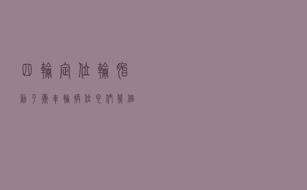 四轮定位、轮胎动平衡、车轮换位，它们几个究竟有什么区别？