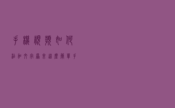 手机视频如何添加文字？原来这么简单，手把手教你一分钟搞定