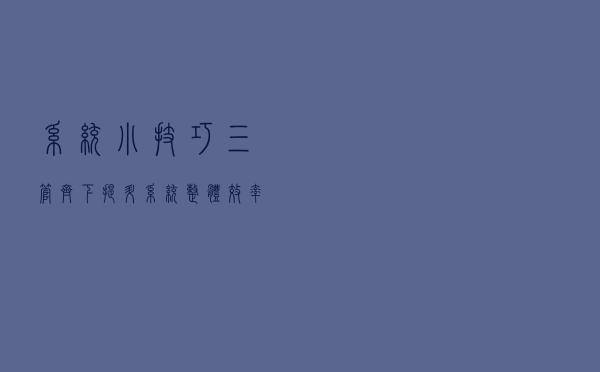 系统小技巧：三管齐下 提升系统整体效率