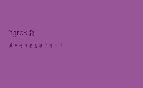 Ngrok：超简单的内网穿透，了解一下？