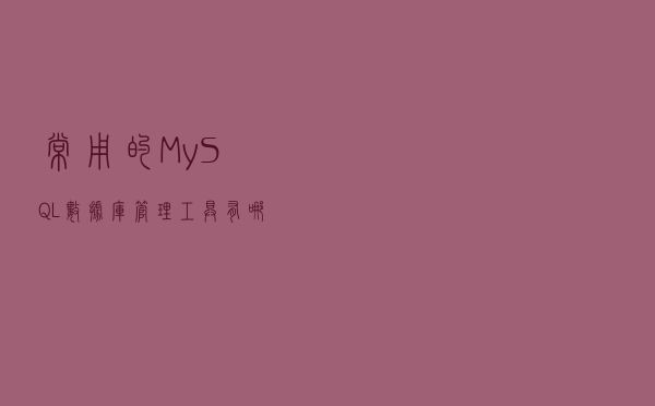 常用的MySQL数据库管理工具有哪些