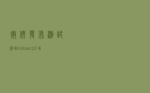 微软发布测试版Windows 10功能更新方法