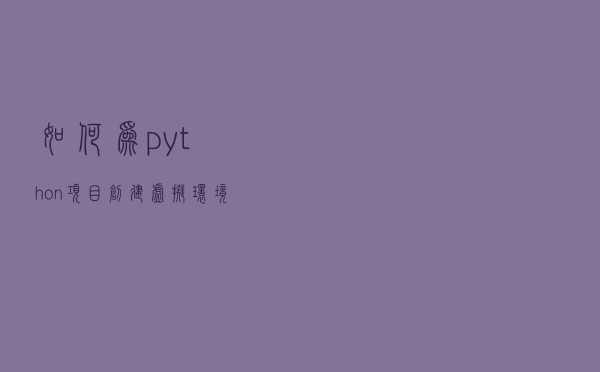 如何为python项目创建虚拟环境