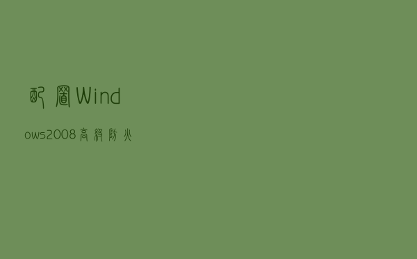 配置Windows 2008高级防火墙