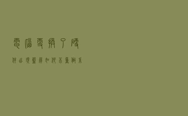 电脑更换了硬件出现蓝屏，如何不重做系统？