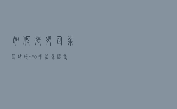 如何提升企业网站的seo排名和权重的技术？
