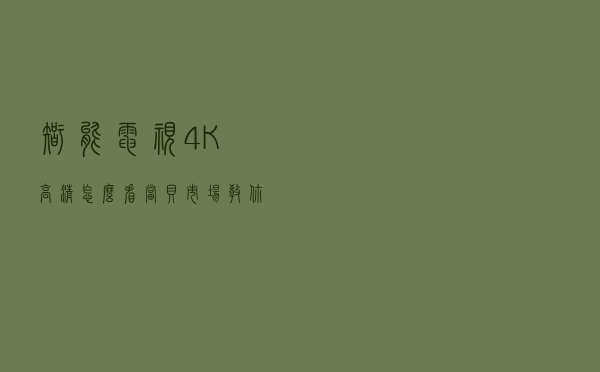智能电视4K高清怎么看？当贝市场教你两招搞定（另附软件推荐）