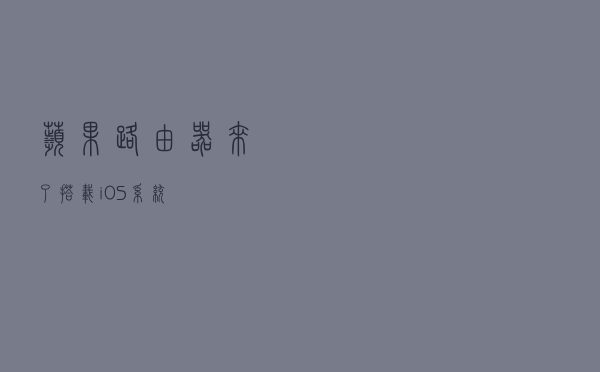 苹果路由器来了，搭载 iOS 系统