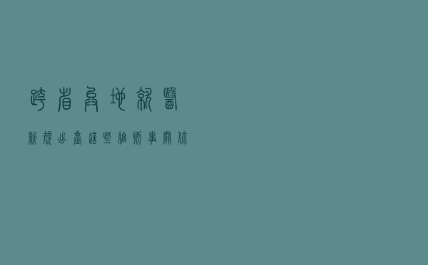 跨省异地就医新规出台 这些细则事关你我