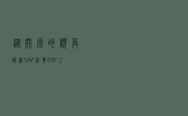 从开源的视角，解析SAP经典ERP“三十年不用变”的架构设计