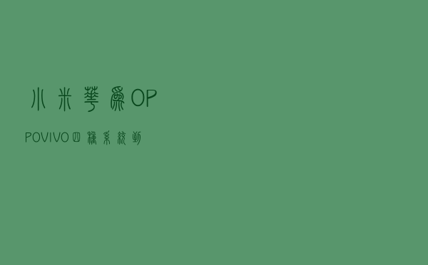 小米、华为、OPPO、VIVO四种系统到底有什么区别