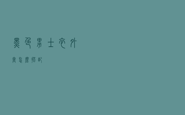 黑色男士衣外套怎么搭配