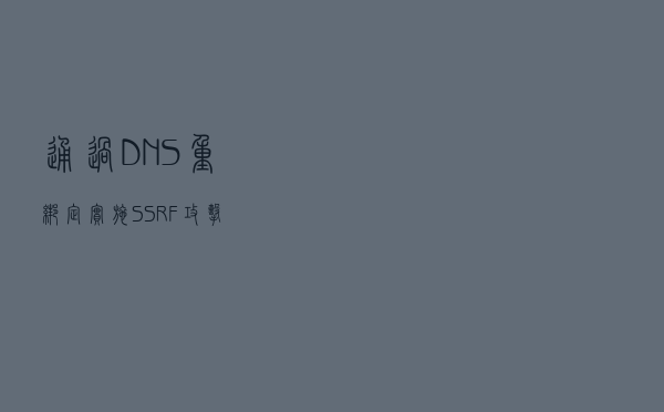 通过DNS重绑定实施SSRF攻击