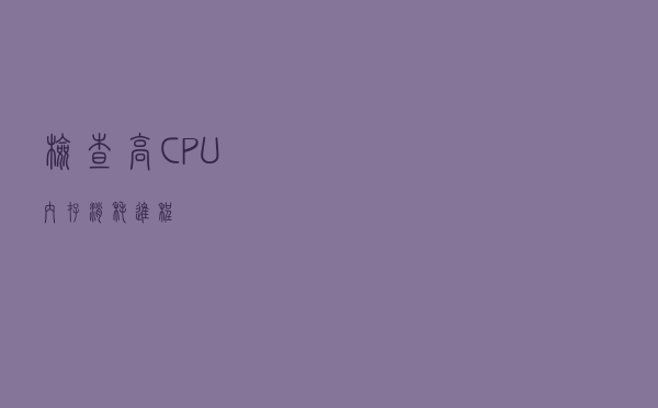 检查高 CPU / 内存消耗进程