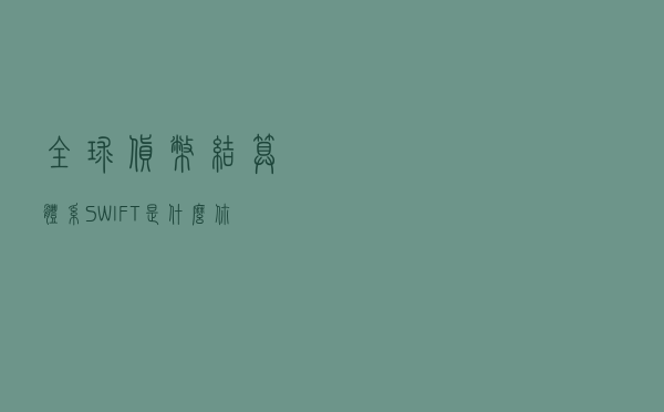 全球货币结算体系SWIFT是什么？你或许正在使用它