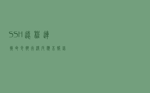 SSH远程连接命令执行没反应不报错问题解决