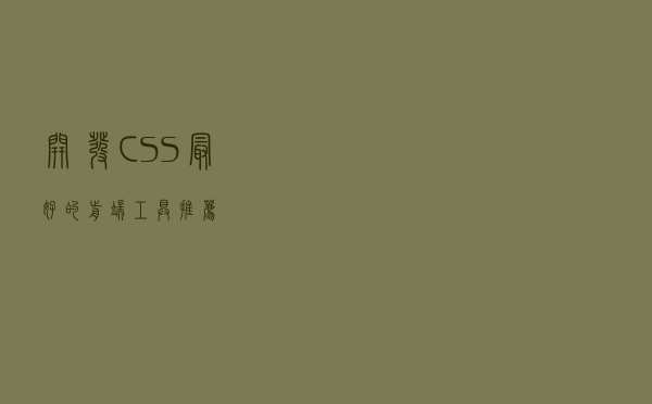 开发 CSS 最好的前端工具推荐