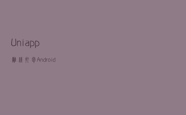 Uni-app离线打包Android APK详细教程