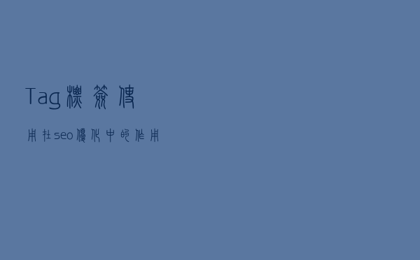 Tag标签使用在seo优化中的作用