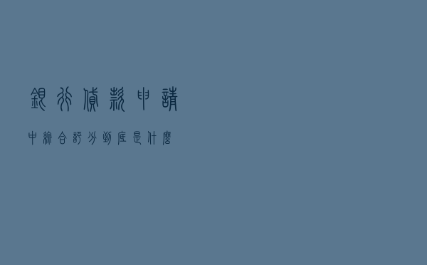 银行贷款申请中，“综合评分”到底是什么？
