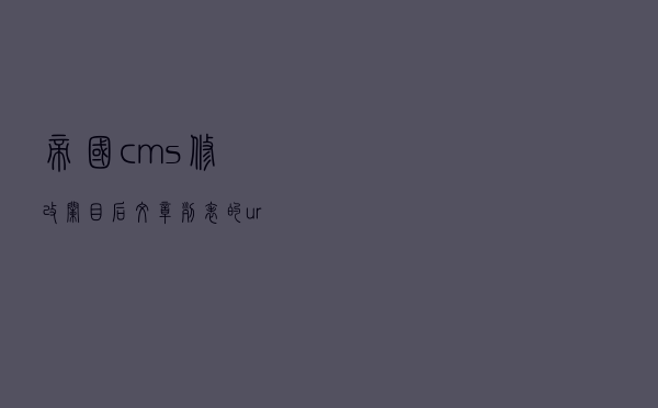 帝国cms修改栏目后文章列表的url错误怎么解决