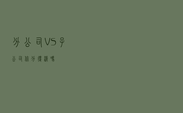 “分公司”VS“子公司”，你分得清吗？