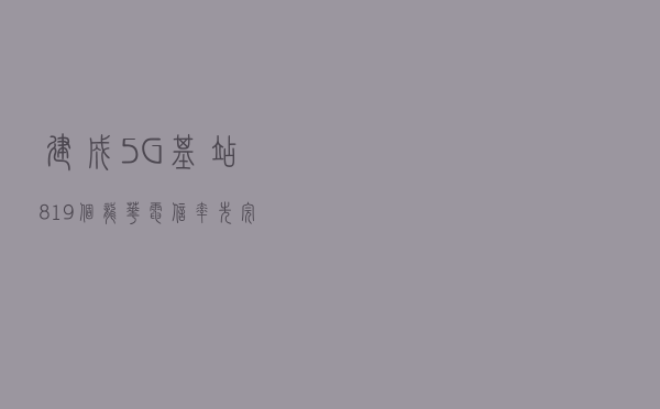 建成5G基站819个，龙华电信率先完成5G基站建设任务 原创 南方plus客户端