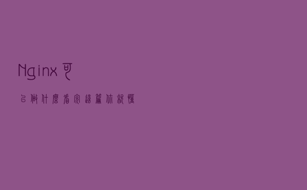 Nginx可以做什么？看完这篇你就懂了