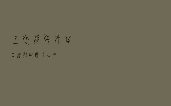 上衣蓝色外套怎么搭配图片大全