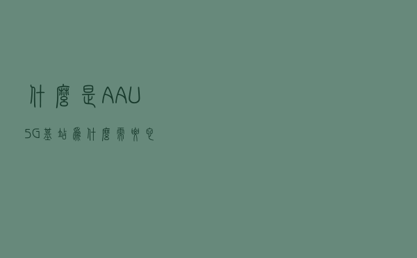 什么是AAU？5G基站为什么需要它？