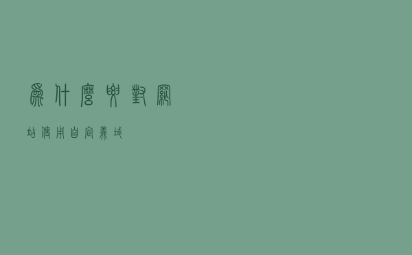 为什么要对网站使用自定义域