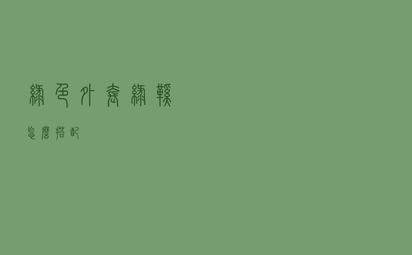 绿色外套绿鞋怎么搭配