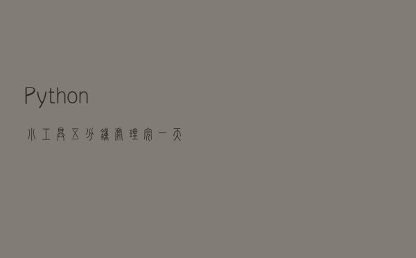 Python小工具：五分钟处理完一天的工作量，真香